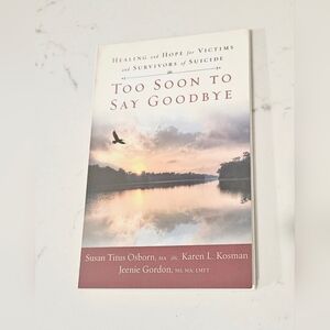 Too Soon to Say Goodbye: Healing and Hope for Victims and Survivors of Suicide